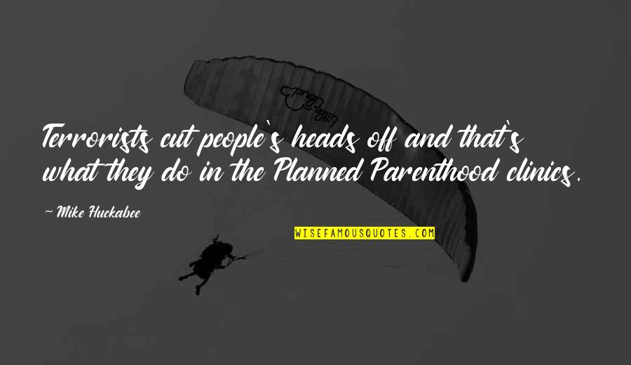 Planned Parenthood Quotes By Mike Huckabee: Terrorists cut people's heads off and that's what Planned Parenthood Quotes By Mike Huckabee: Terrorists cut people's heads off and that's what
