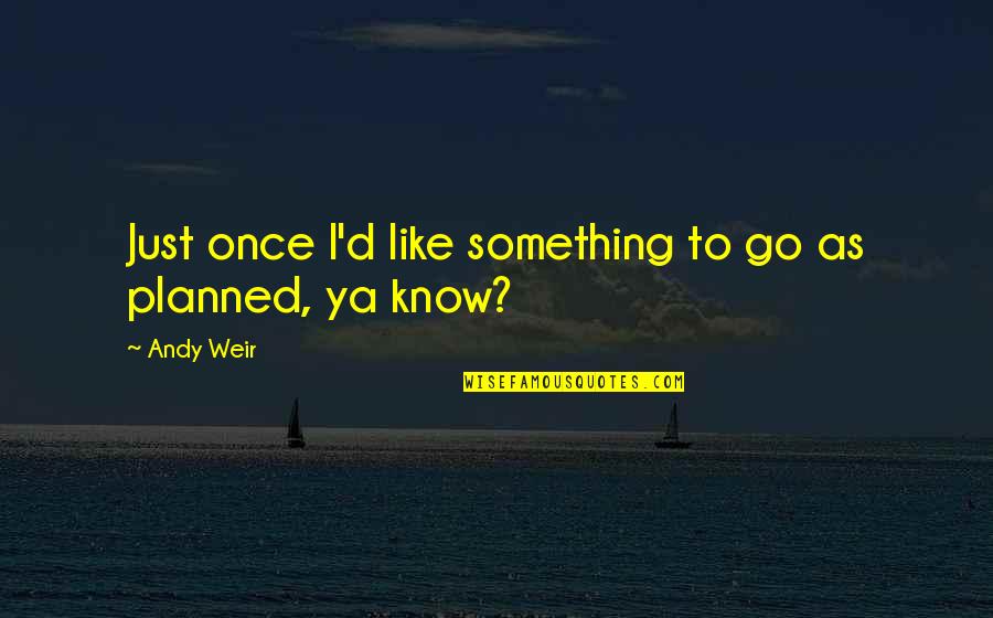 Planned Quotes By Andy Weir: Just once I'd like something to go as