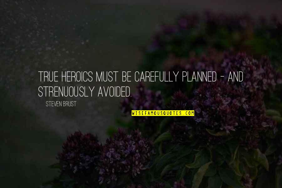 Planned Quotes By Steven Brust: True heroics must be carefully planned - and