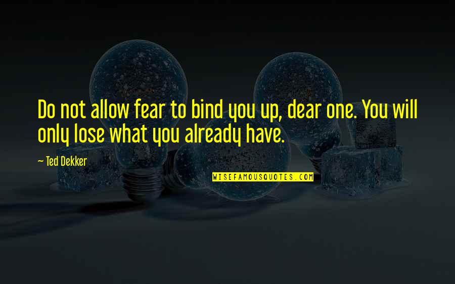 Planned Therapeutic Interventions Quotes By Ted Dekker: Do not allow fear to bind you up,