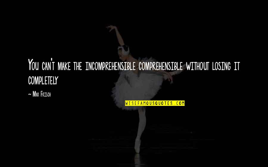 Planners With Inspirational Quotes By Max Frisch: You can't make the incomprehensible comprehensible without losing
