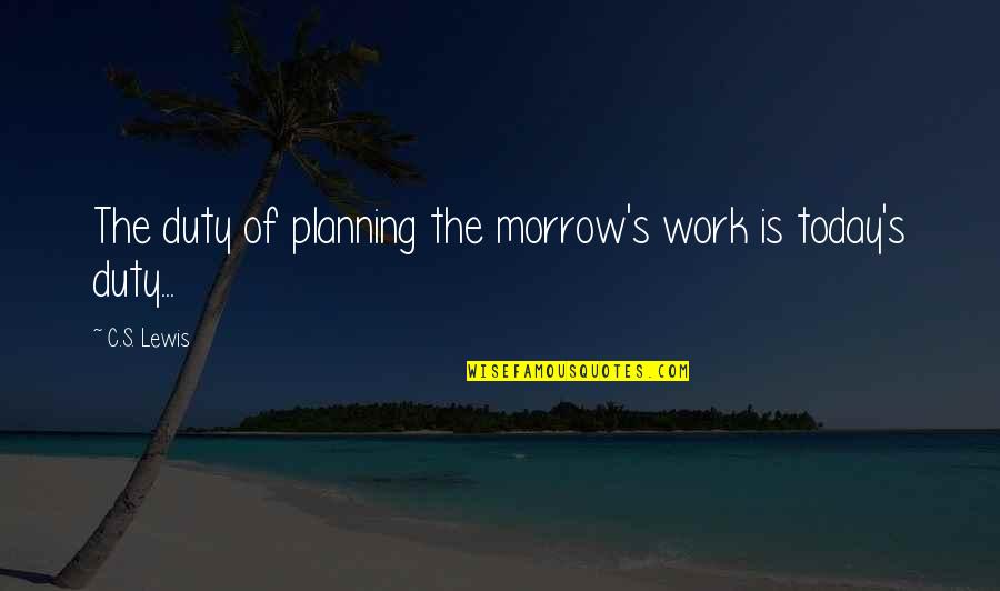 Planning Ahead Quotes By C.S. Lewis: The duty of planning the morrow's work is