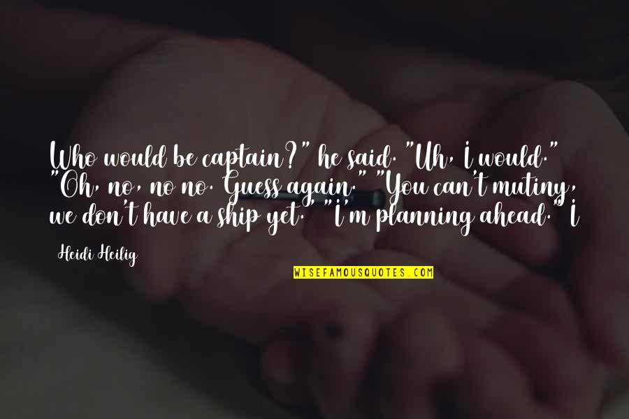 Planning Ahead Quotes By Heidi Heilig: Who would be captain?" he said. "Uh, I
