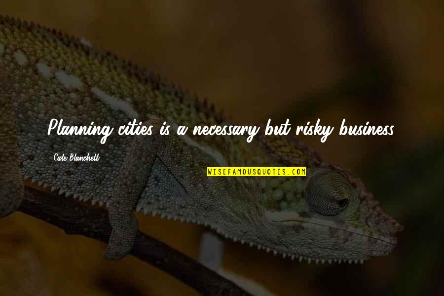 Planning For Business Quotes By Cate Blanchett: Planning cities is a necessary but risky business.