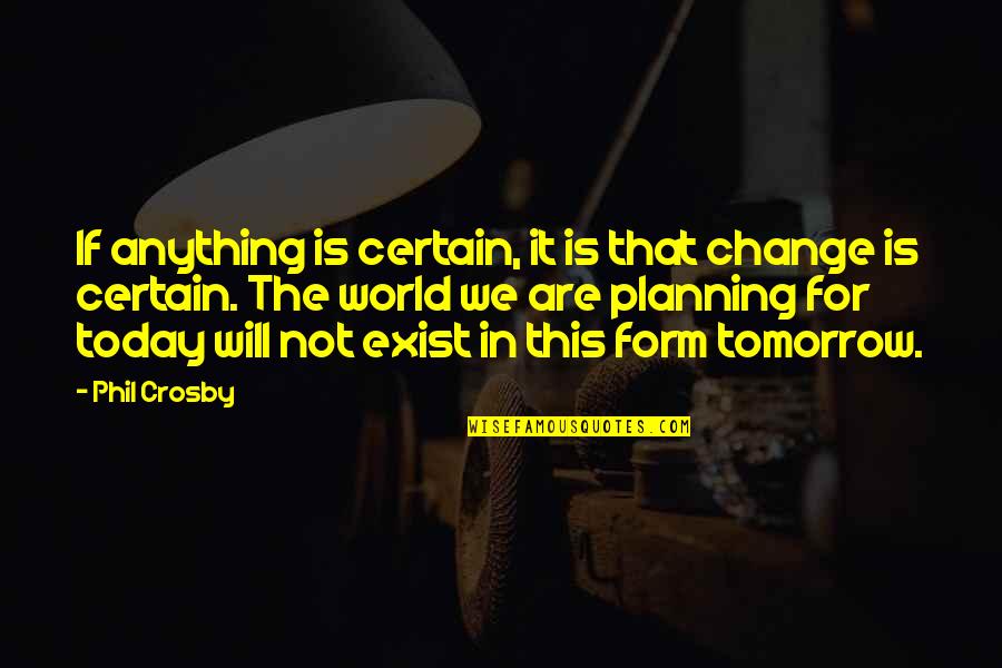 Planning For Change Quotes By Phil Crosby: If anything is certain, it is that change