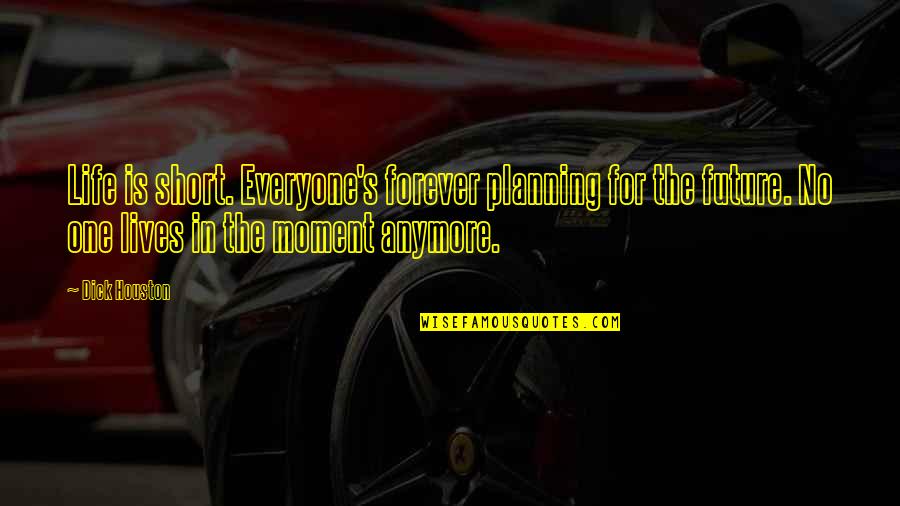 Planning Life Quotes By Dick Houston: Life is short. Everyone's forever planning for the