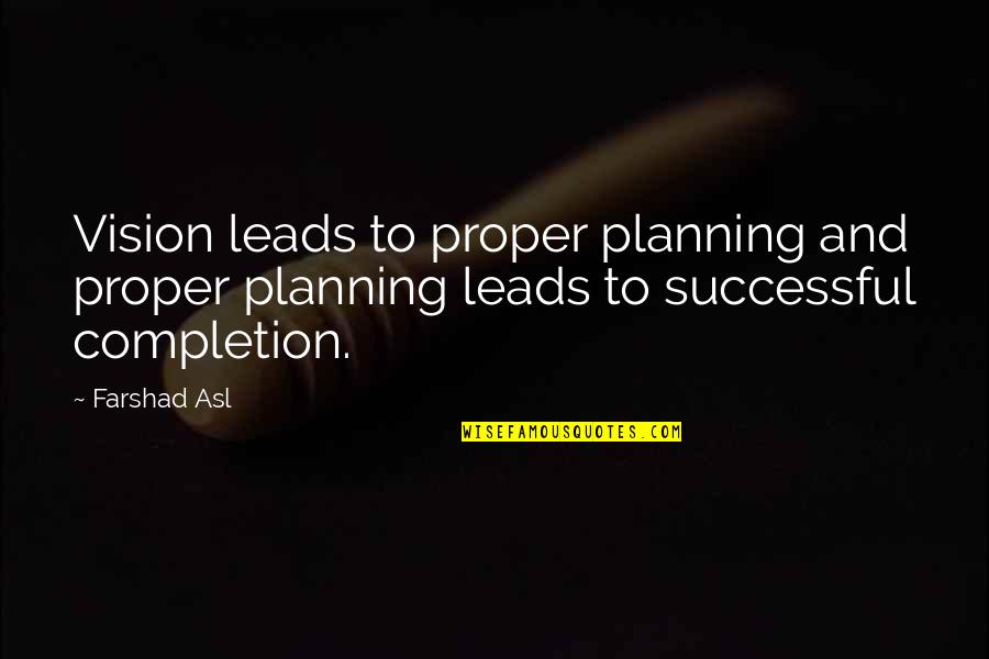 Planning Life Quotes By Farshad Asl: Vision leads to proper planning and proper planning