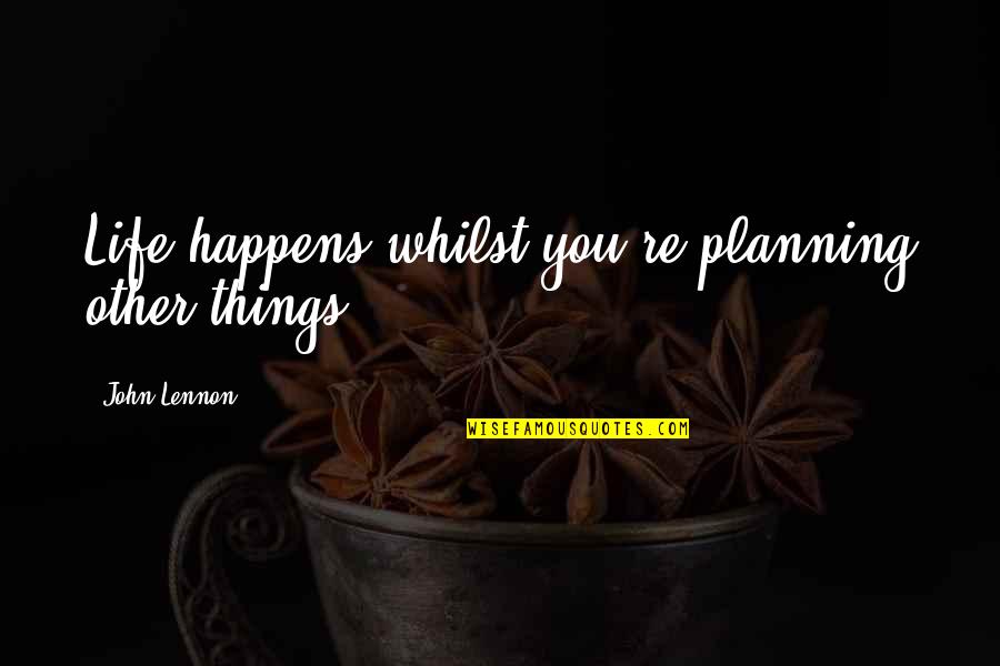 Planning Life Quotes By John Lennon: Life happens whilst you're planning other things.