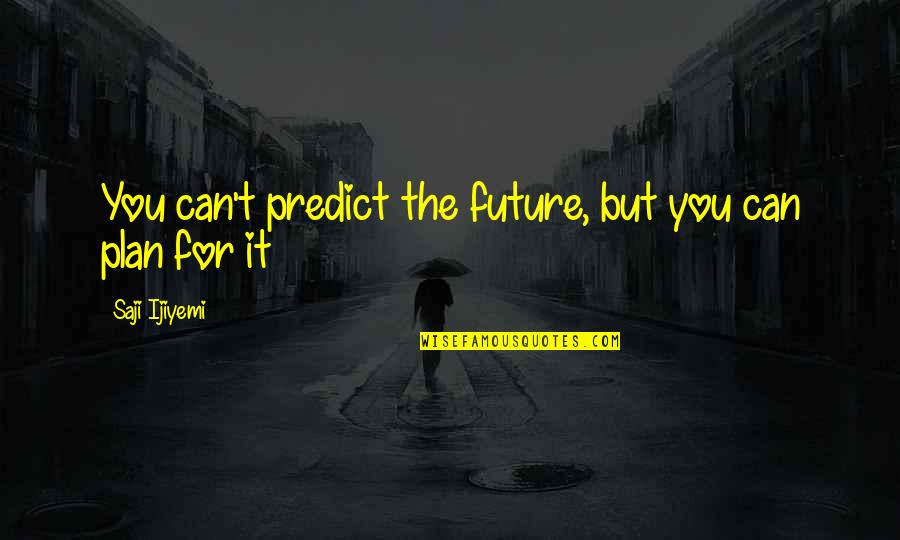 Planning My Future Quotes By Saji Ijiyemi: You can't predict the future, but you can
