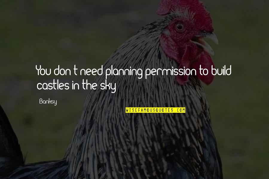 Planning Permission Quotes By Banksy: You don't need planning permission to build castles