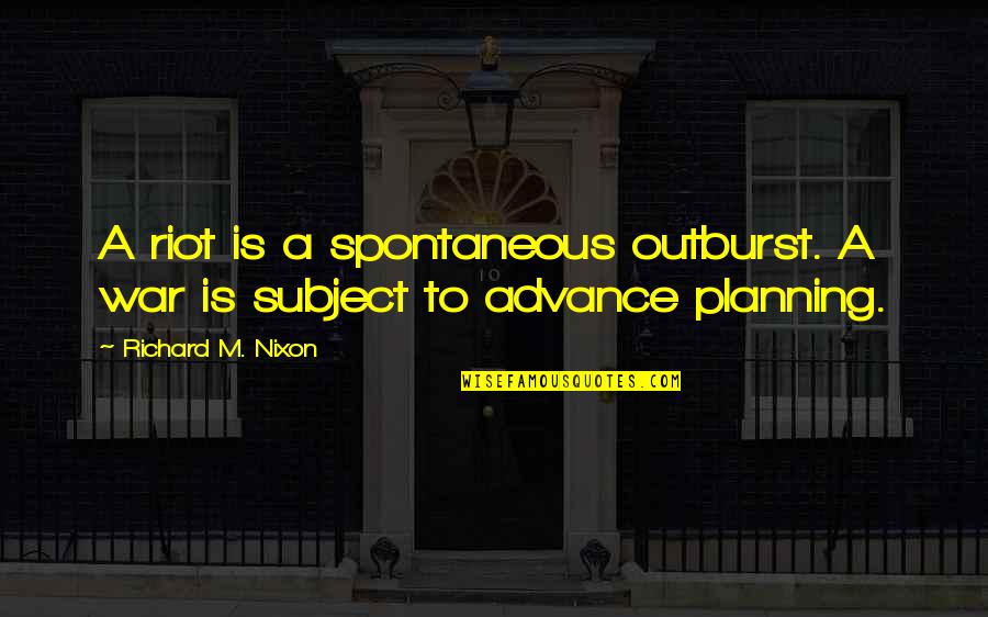 Planning Quotes By Richard M. Nixon: A riot is a spontaneous outburst. A war