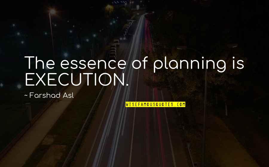 Planning Without Execution Quotes By Farshad Asl: The essence of planning is EXECUTION.