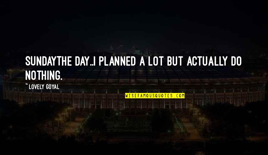 Planning Your Day Quotes By Lovely Goyal: SUNDAYThe day..I planned a lot but actually do