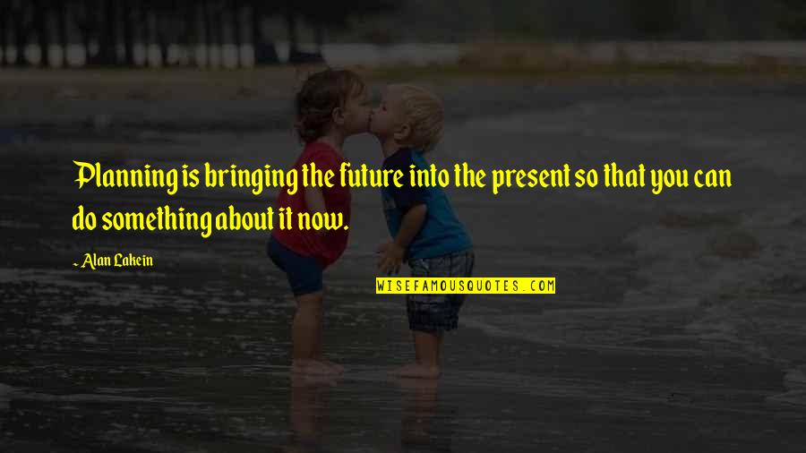 Planning Your Future Quotes By Alan Lakein: Planning is bringing the future into the present Planning Your Future Quotes By Alan Lakein: Planning is bringing the future into the present