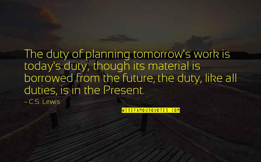 Planning Your Future Quotes By C.S. Lewis: The duty of planning tomorrow's work is today's Planning Your Future Quotes By C.S. Lewis: The duty of planning tomorrow's work is today's