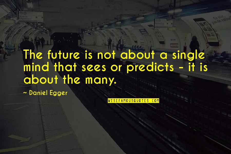 Planning Your Future Quotes By Daniel Egger: The future is not about a single mind