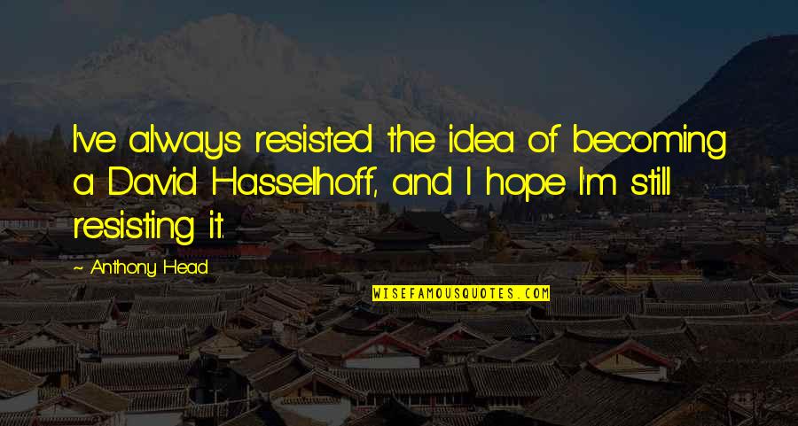 Planning Your Work Quotes By Anthony Head: I've always resisted the idea of becoming a Planning Your Work Quotes By Anthony Head: I've always resisted the idea of becoming a