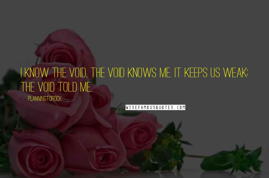 Planningtorock quotes: I know the void, the void knows me. It keeps us weak; the void told me.