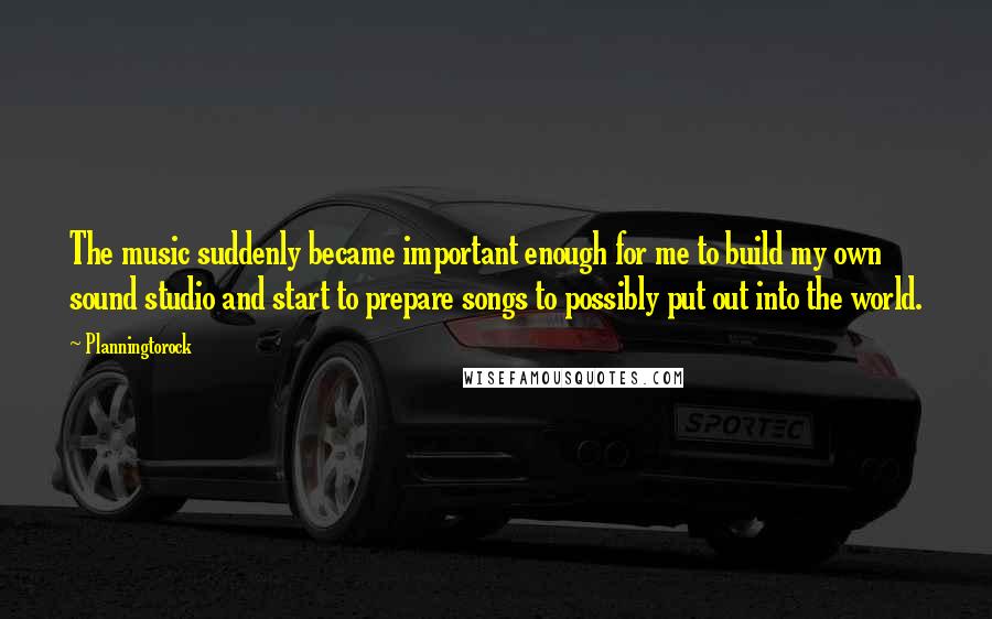 Planningtorock quotes: The music suddenly became important enough for me to build my own sound studio and start to prepare songs to possibly put out into the world. Planningtorock quotes: The music suddenly became important enough for me to build my own sound studio and start to prepare songs to possibly put out into the world.