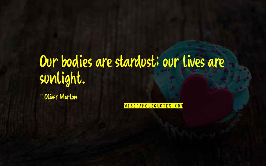 Planowanie Ogrodu Quotes By Oliver Morton: Our bodies are stardust; our lives are sunlight.