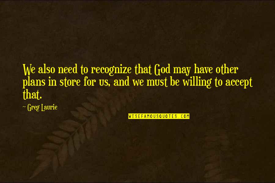 Plans And God Quotes By Greg Laurie: We also need to recognize that God may