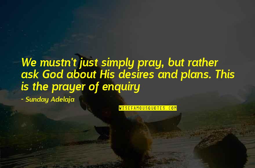 Plans And God Quotes By Sunday Adelaja: We mustn't just simply pray, but rather ask