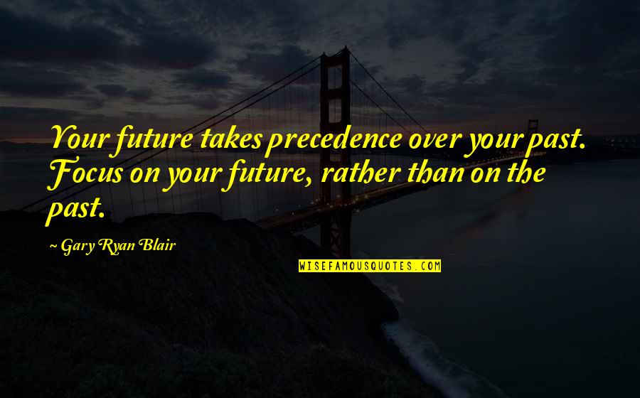 Plansaude Quotes By Gary Ryan Blair: Your future takes precedence over your past. Focus Plansaude Quotes By Gary Ryan Blair: Your future takes precedence over your past. Focus