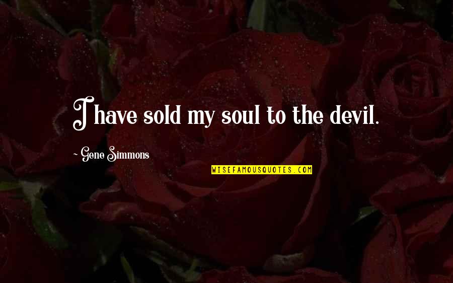 Plansaude Quotes By Gene Simmons: I have sold my soul to the devil. Plansaude Quotes By Gene Simmons: I have sold my soul to the devil.