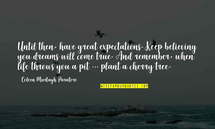 Plant A Tree Best Quotes By Coleen Murtagh Paratore: Until then, have great expectations. Keep believing you Plant A Tree Best Quotes By Coleen Murtagh Paratore: Until then, have great expectations. Keep believing you