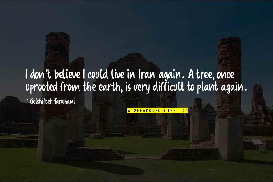 Plant A Tree Best Quotes By Golshifteh Farahani: I don't believe I could live in Iran Plant A Tree Best Quotes By Golshifteh Farahani: I don't believe I could live in Iran