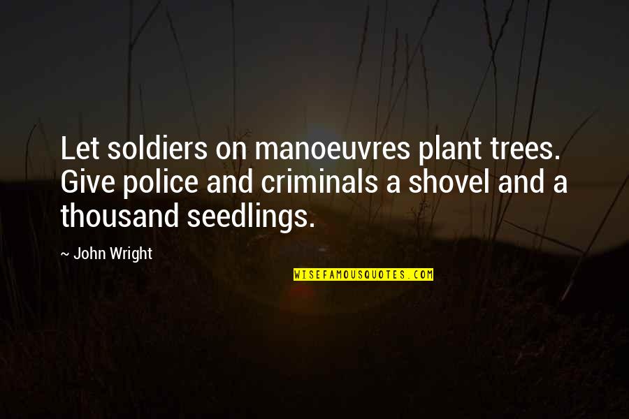 Plant A Tree Best Quotes By John Wright: Let soldiers on manoeuvres plant trees. Give police Plant A Tree Best Quotes By John Wright: Let soldiers on manoeuvres plant trees. Give police
