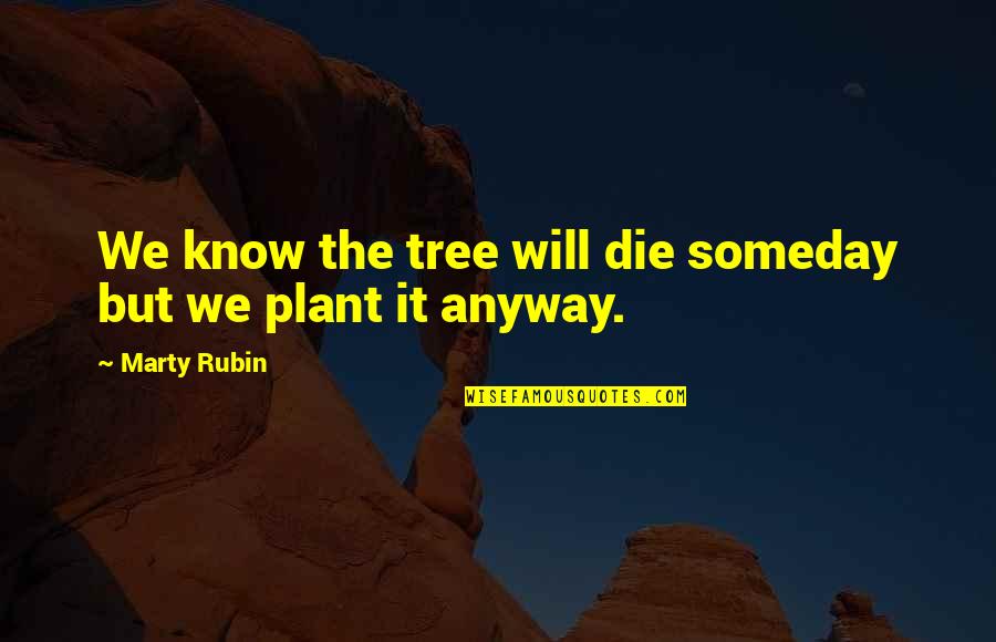 Plant A Tree Best Quotes By Marty Rubin: We know the tree will die someday but