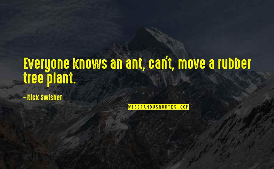 Plant A Tree Best Quotes By Nick Swisher: Everyone knows an ant, can't, move a rubber Plant A Tree Best Quotes By Nick Swisher: Everyone knows an ant, can't, move a rubber