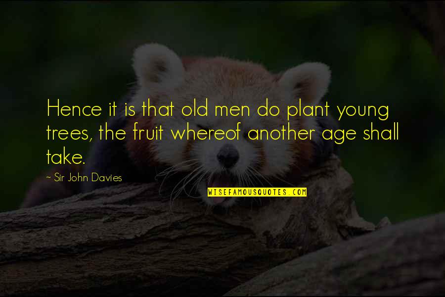 Plant A Tree Best Quotes By Sir John Davies: Hence it is that old men do plant Plant A Tree Best Quotes By Sir John Davies: Hence it is that old men do plant