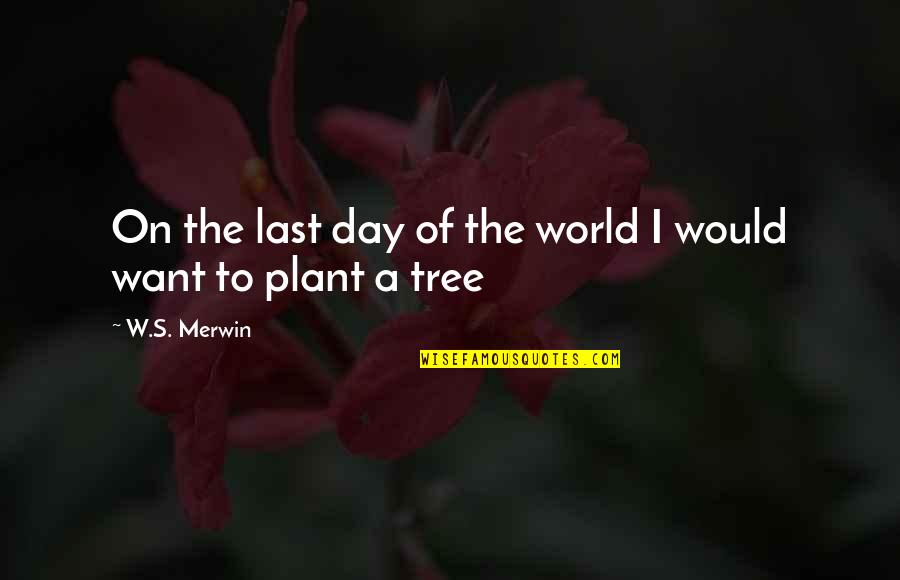 Plant A Tree Best Quotes By W.S. Merwin: On the last day of the world I