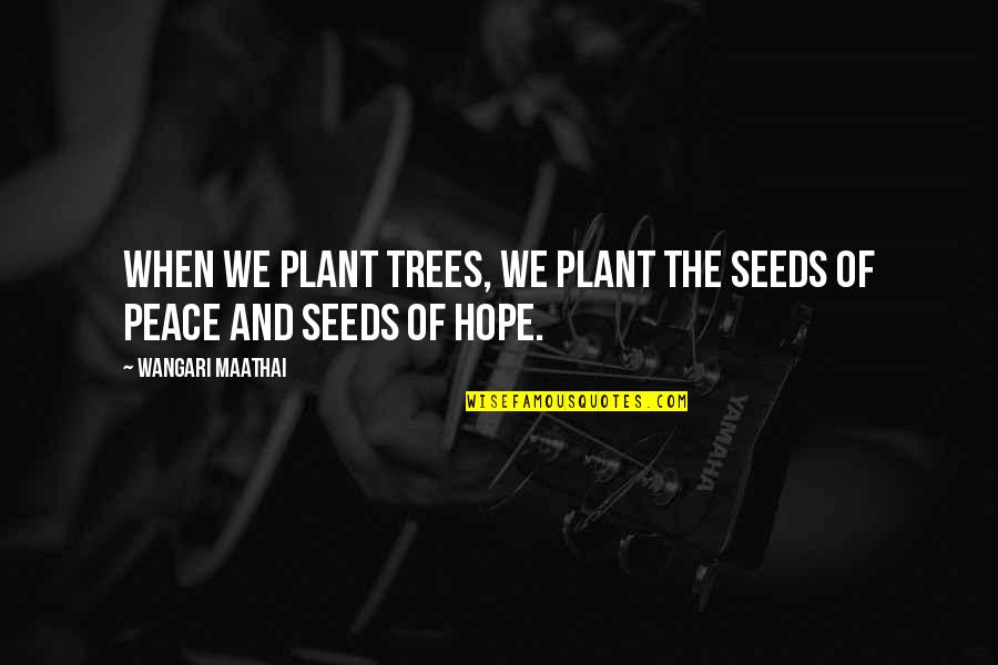 Plant A Tree Best Quotes By Wangari Maathai: When we plant trees, we plant the seeds Plant A Tree Best Quotes By Wangari Maathai: When we plant trees, we plant the seeds