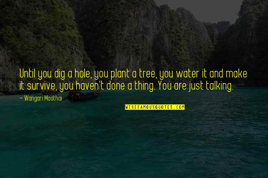 Plant A Tree Best Quotes By Wangari Maathai: Until you dig a hole, you plant a Plant A Tree Best Quotes By Wangari Maathai: Until you dig a hole, you plant a