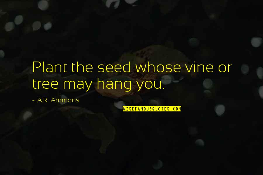 Plant A Tree Quotes By A.R. Ammons: Plant the seed whose vine or tree may