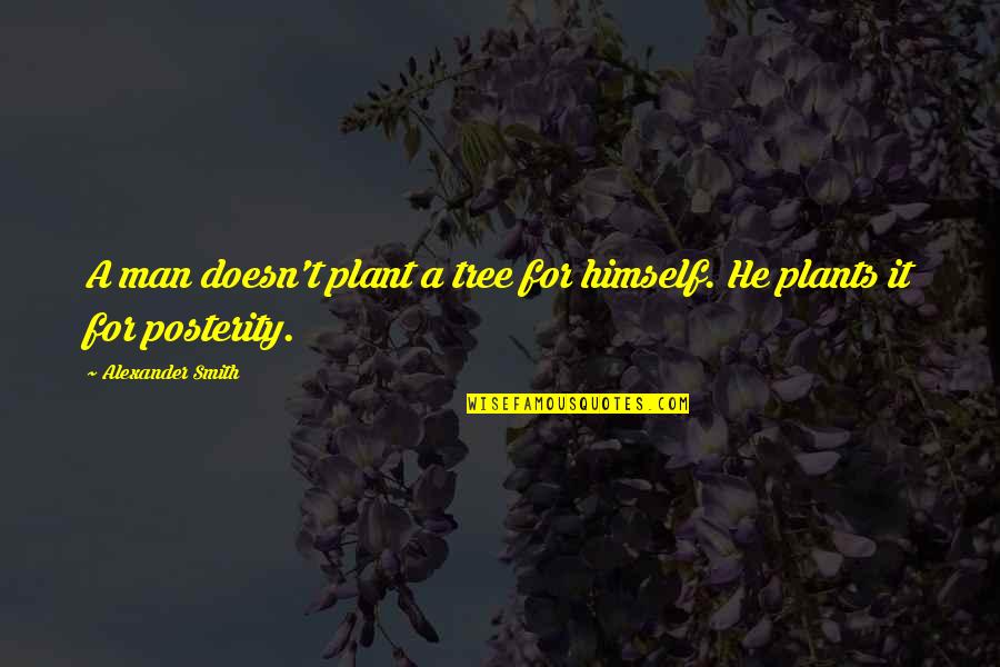 Plant A Tree Quotes By Alexander Smith: A man doesn't plant a tree for himself.