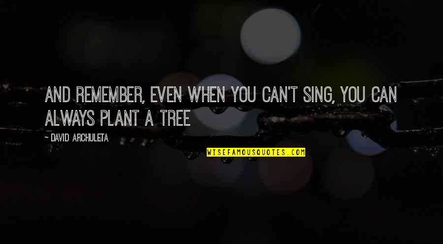 Plant A Tree Quotes By David Archuleta: And remember, even when you can't sing, you
