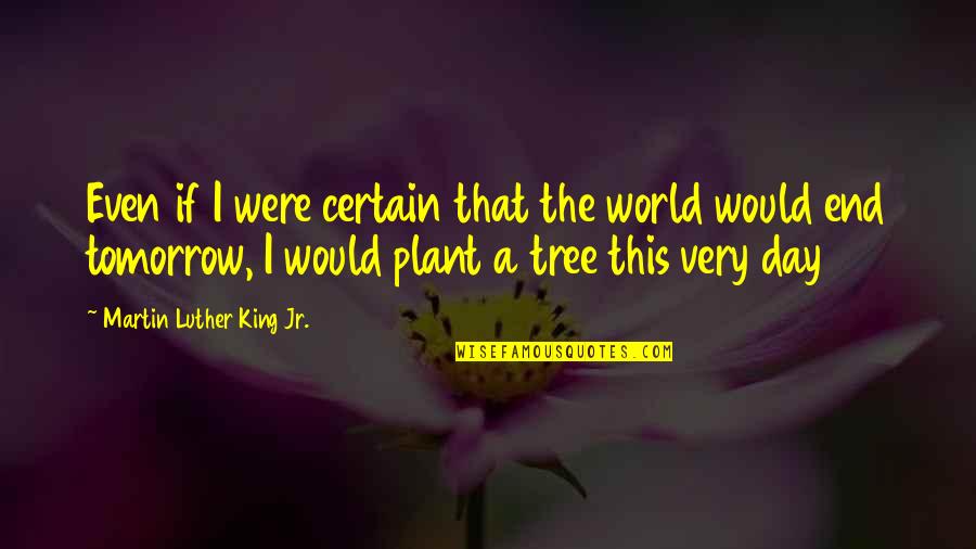 Plant A Tree Quotes By Martin Luther King Jr.: Even if I were certain that the world