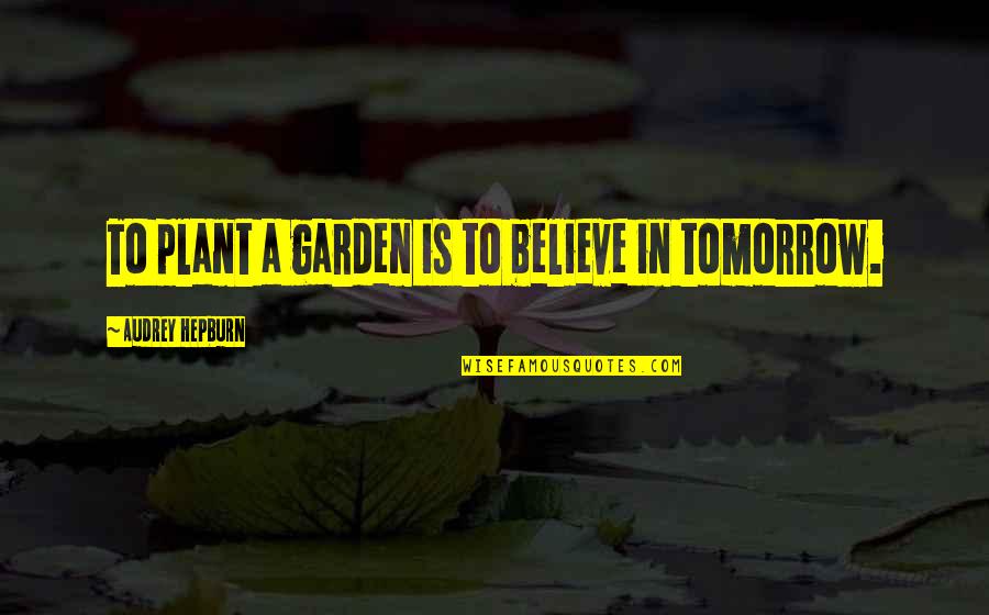 Plant Inspirational Quotes By Audrey Hepburn: To plant a garden is to believe in