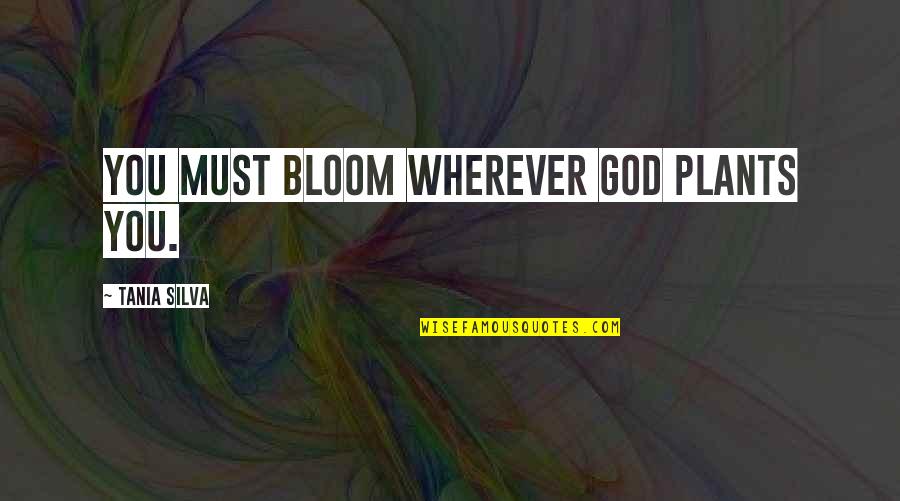 Plant Inspirational Quotes By Tania Silva: You must bloom wherever God plants you.