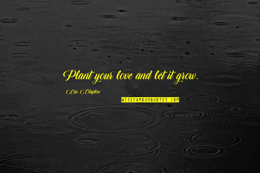 Plant Quotes By Eric Clapton: Plant your love and let it grow.