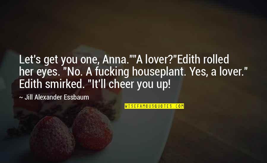 Plant Quotes By Jill Alexander Essbaum: Let's get you one, Anna.""A lover?"Edith rolled her