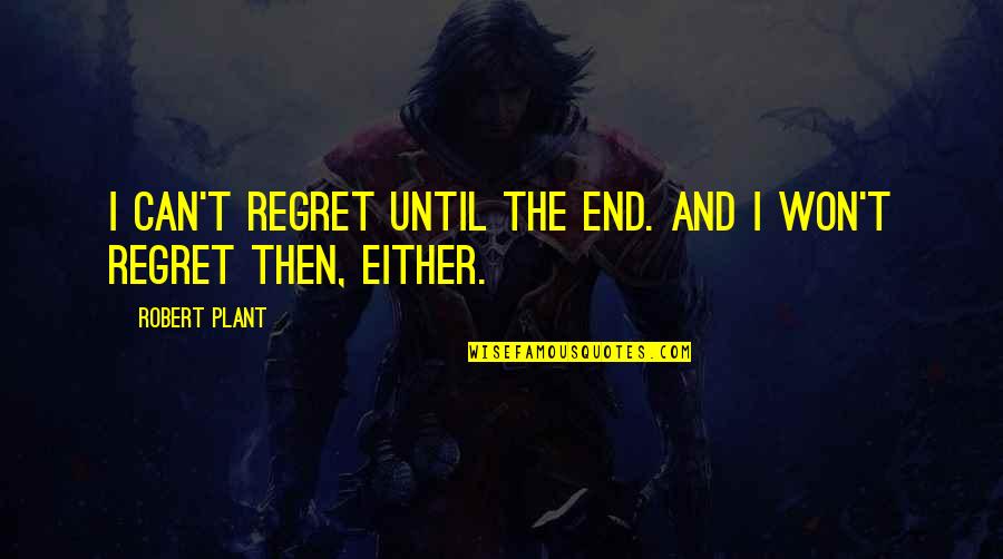 Plant Quotes By Robert Plant: I can't regret until the end. And I