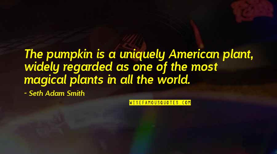 Plant Quotes By Seth Adam Smith: The pumpkin is a uniquely American plant, widely