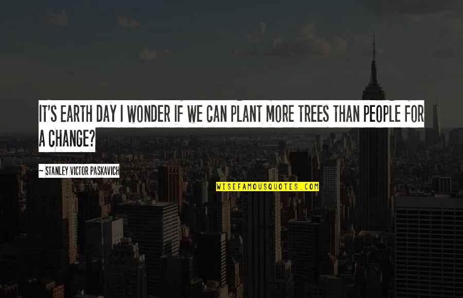 Plant Quotes By Stanley Victor Paskavich: It's Earth day I wonder if we can