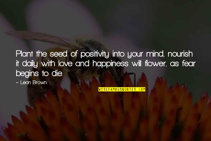 Plant The Seed Of Love Quotes By Leon Brown: Plant the seed of positivity into your mind,