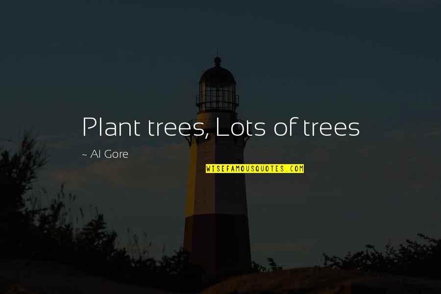 Plant Tree Quotes By Al Gore: Plant trees, Lots of trees
